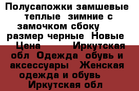 Полусапожки замшевые, теплые, зимние с замочком сбоку...38 размер черные. Новые! › Цена ­ 500 - Иркутская обл. Одежда, обувь и аксессуары » Женская одежда и обувь   . Иркутская обл.